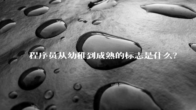 程序员从幼稚到成熟的标志是什么？