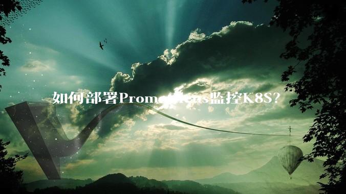 如何部署Prometheus监控K8S？