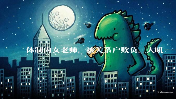 体制内女老师，被关系户欺负，大吼——"不干就给老子滚"，我该怎么办？