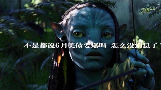 不是都说6月美债要爆吗 怎么没消息了?